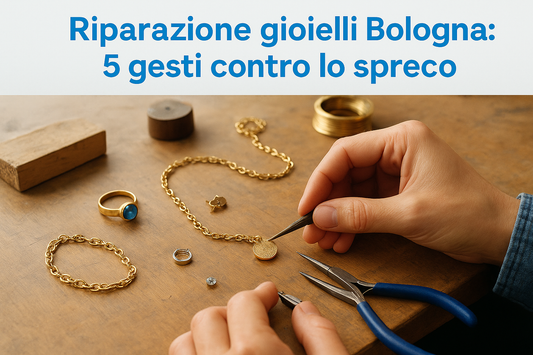 Riparazione gioielli Bologna: 5 gesti contro lo spreco
